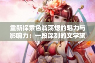 重新探索色翁荡熄的魅力与影响力：一段深刻的文学旅程