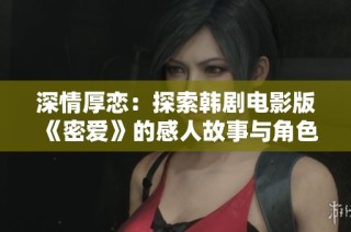 深情厚恋：探索韩剧电影版《密爱》的感人故事与角色发展
