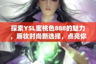 探索YSL蜜桃色888的魅力，唇妆时尚新选择，点亮你的美丽风采