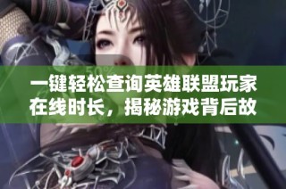 一键轻松查询英雄联盟玩家在线时长，揭秘游戏背后故事