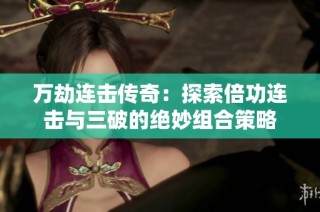 万劫连击传奇：探索倍功连击与三破的绝妙组合策略