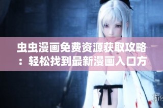 虫虫漫画免费资源获取攻略：轻松找到最新漫画入口方法