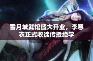雪月城武馆盛大开业，李寒衣正式收徒传授绝学