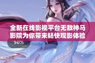 全新在线影视平台无敌神马影院为你带来畅快观影体验