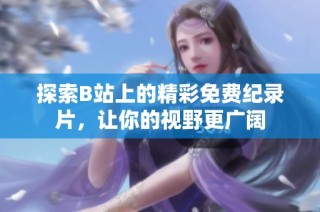 探索B站上的精彩免费纪录片，让你的视野更广阔