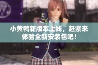 小黄鸭新版本上线，赶紧来体验全新安装包吧！
