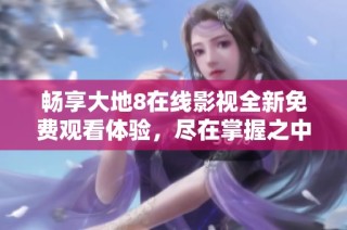 畅享大地8在线影视全新免费观看体验，尽在掌握之中