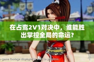 在占鸾2V1对决中，谁能胜出掌控全局的命运？