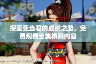 探索亚当君的成长之路，免费观看全集精彩内容