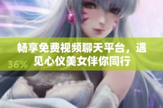 畅享免费视频聊天平台，遇见心仪美女伴你同行