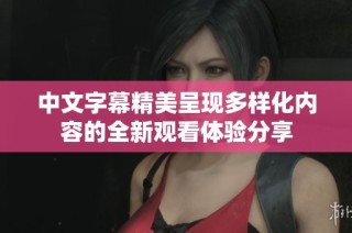 中文字幕精美呈现多样化内容的全新观看体验分享