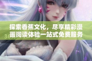 探索香蕉文化，尽享精彩漫画阅读体验一站式免费服务