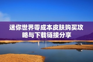 迷你世界零成本皮肤购买攻略与下载链接分享