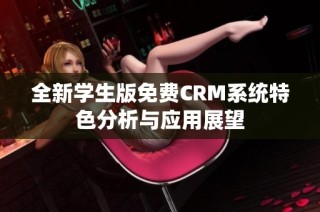 全新学生版免费CRM系统特色分析与应用展望