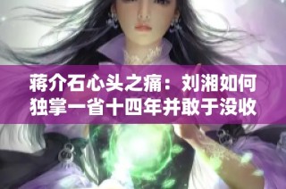蒋介石心头之痛：刘湘如何独掌一省十四年并敢于没收军统电台