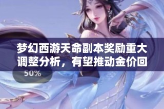 梦幻西游天命副本奖励重大调整分析，有望推动金价回暖的可能性探讨