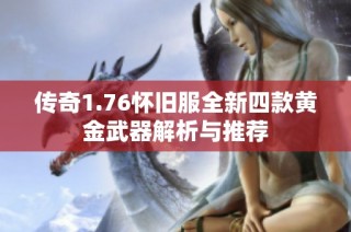 传奇1.76怀旧服全新四款黄金武器解析与推荐
