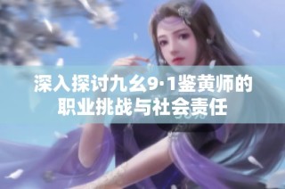 深入探讨九幺9·1鉴黄师的职业挑战与社会责任