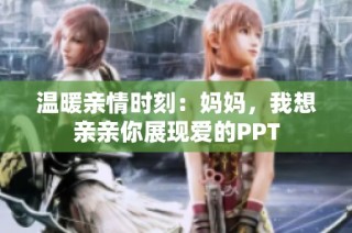 温暖亲情时刻：妈妈，我想亲亲你展现爱的PPT