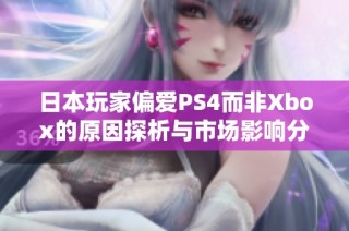 日本玩家偏爱PS4而非Xbox的原因探析与市场影响分析