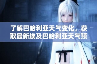 了解巴哈利亚天气变化，获取最新埃及巴哈利亚天气预报信息