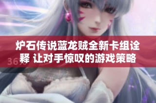 炉石传说蓝龙贼全新卡组诠释 让对手惊叹的游戏策略解析与分享
