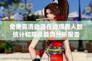 免费高清动漫在线观看人数统计和观众趋势分析报告