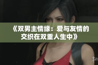 《双男主情缘：爱与友情的交织在双重人生中》