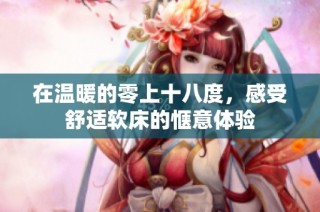 在温暖的零上十八度，感受舒适软床的惬意体验