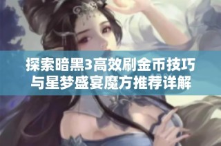 探索暗黑3高效刷金币技巧与星梦盛宴魔方推荐详解