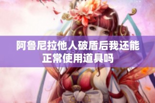 阿鲁尼拉他人破盾后我还能正常使用道具吗
