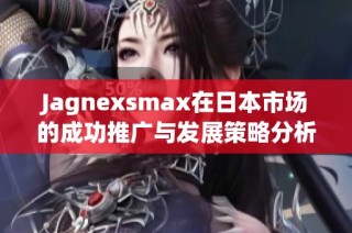 Jagnexsmax在日本市场的成功推广与发展策略分析