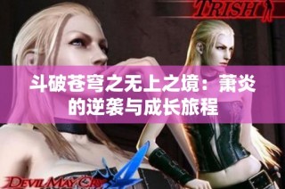 斗破苍穹之无上之境：萧炎的逆袭与成长旅程