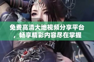 免费高清大地视频分享平台，畅享精彩内容尽在掌握