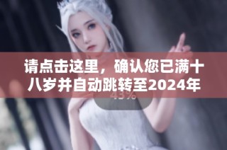 请点击这里，确认您已满十八岁并自动跳转至2024年内容