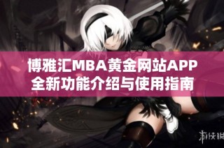博雅汇MBA黄金网站APP全新功能介绍与使用指南