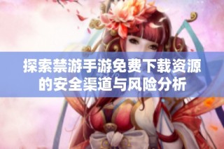 探索禁游手游免费下载资源的安全渠道与风险分析