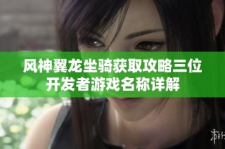 风神翼龙坐骑获取攻略三位开发者游戏名称详解