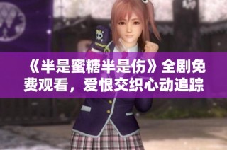 《半是蜜糖半是伤》全剧免费观看，爱恨交织心动追踪