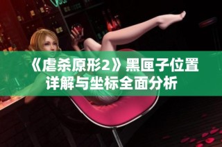《虐杀原形2》黑匣子位置详解与坐标全面分析