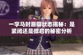 一字马时唇瓣状态揭秘：是紧闭还是微启的秘密分析