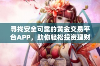 寻找安全可靠的黄金交易平台APP，助你轻松投资理财
