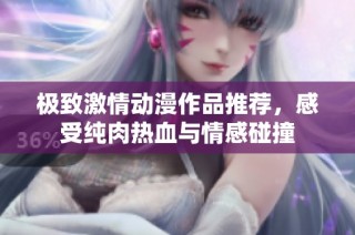 极致激情动漫作品推荐，感受纯肉热血与情感碰撞