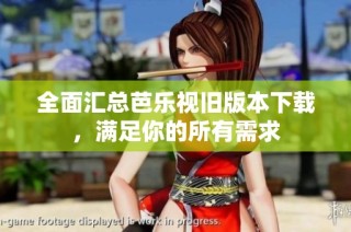 全面汇总芭乐视旧版本下载，满足你的所有需求