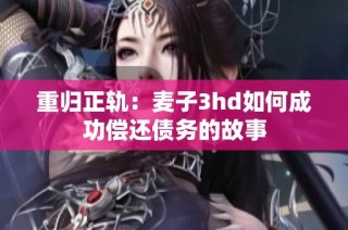 重归正轨：麦子3hd如何成功偿还债务的故事