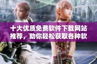 十大优质免费软件下载网站推荐，助你轻松获取各种软件资源