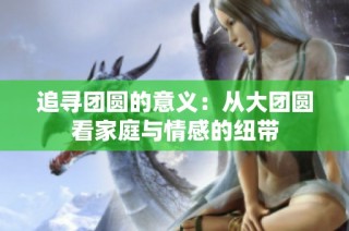 追寻团圆的意义：从大团圆看家庭与情感的纽带