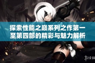 探索性能之巅系列之作第一至第四部的精彩与魅力解析