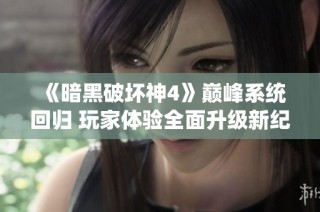 《暗黑破坏神4》巅峰系统回归 玩家体验全面升级新纪元