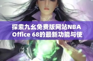 探索九幺免费版网站NBA Office 68的最新功能与使用指南